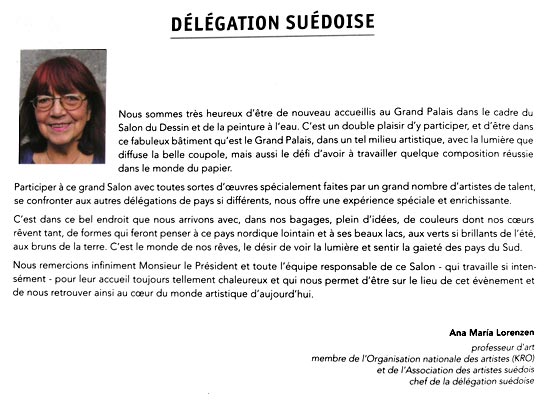 Vi r mycket glada att n en gng f komma till Grand Palais inom ramen fr le Salon du Dessin et de la peinture  leau. Det r en dubbel gldje att f delta, och att vara i den fantastiska byggnad som r Grand Palais, i denna konstnrliga milj med ljuset som silas genom den stora kupolen, men ocks att ha ftt anta utmaningen att skapa en lyckad komposition inom papperets vrld.
Att delta i denna salong, med s mnga olika verk srskilt gjorda fr salongen av ett stort antal begvade konstnrer i de olika grupperna och andra delegationer frn s olikartade lnder, r en berikande och alldeles srskild upplevelse.
Det r till denna vackra plats vi kommer, och med oss i bagaget har vi massor av ider, frger som vi drmmer om och former som fr oss att tnka p detta avlgsna land i norr och dess vackra sjar, p sommarens lysande grna, p jordens bruna frger. Det r vra drmmars vrld, vr lngtan att se ljuset och knna gldjen i sderns lnder.
Vi tackar salongens president  och hela det lag som gjort salongen mjlig - och som arbetat s hrt - fr att de tagit emot oss med sdan vrme, och fr att de gett oss mjligheten att vara p plats vid detta evenemang och att befinna oss mitt i dagens konstvrld.

